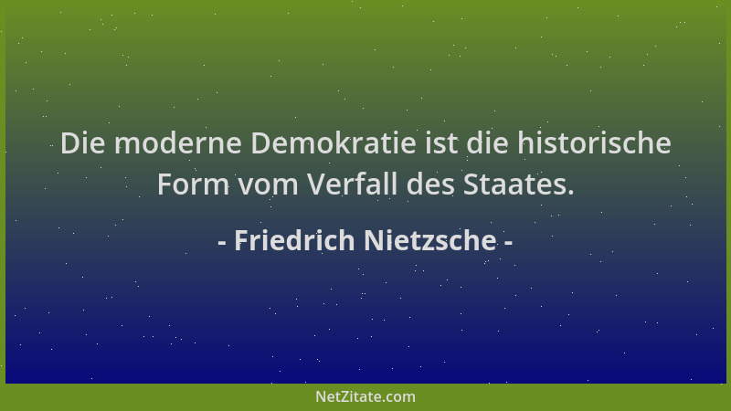 Friedrich Nietzsche - Die moderne Demokratie ist die historische Form vom Verfall des Staates....