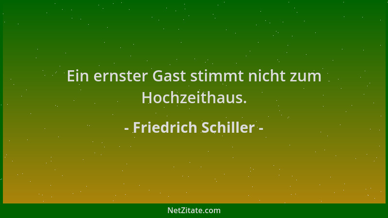 Friedrich Schiller - Ein ernster Gast stimmt nicht zum Hochzeithaus....