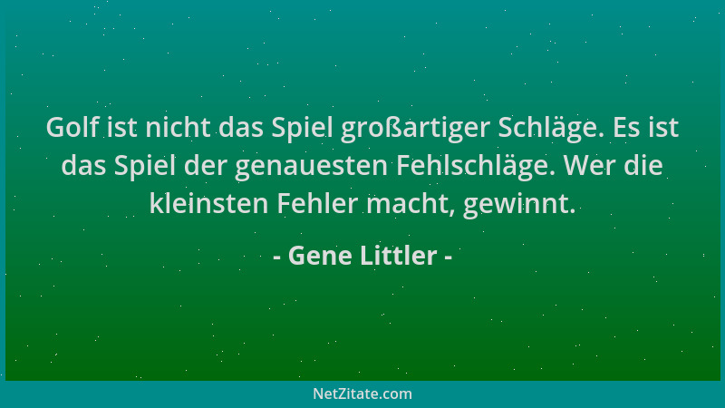 Gene Littler - Golf ist nicht das Spiel großartiger Schläge. Es ist das Spiel der genauesten Fehlschläge. Wer die kleinsten...