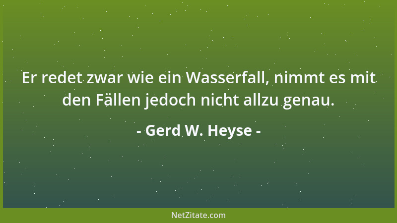 Gerd W. Heyse - Er redet zwar wie ein Wasserfall, nimmt es mit den Fällen jedoch nicht allzu genau....
