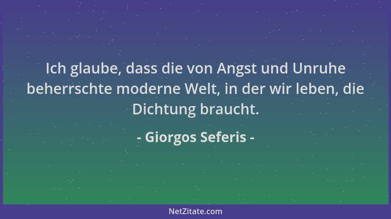Giorgos Seferis - Ich glaube, dass die von Angst und Unruhe beherrschte moderne Welt, in der wir leben, die Dichtung brauch...