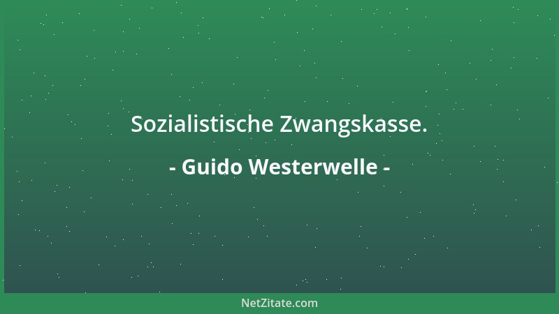Guido Westerwelle - Sozialistische Zwangskasse....
