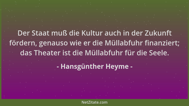 Hansgünther Heyme - Der Staat muß die Kultur auch in der Zukunft fördern, genauso wie er die Müllabfuhr finanziert; das The...