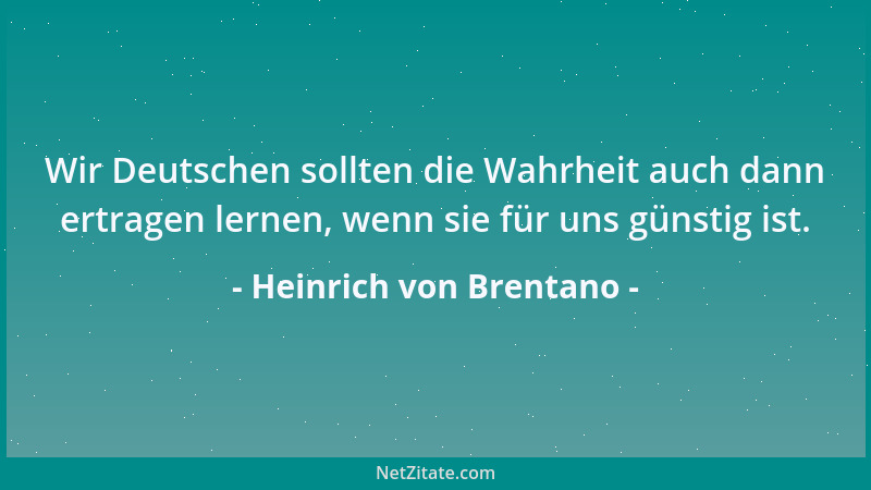 Heinrich von Brentano - Wir Deutschen sollten die Wahrheit auch dann ertragen lernen, wenn sie für uns günstig ist....