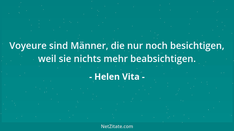 Helen Vita - Voyeure sind Männer, die nur noch besichtigen, weil sie nichts mehr beabsichtigen....