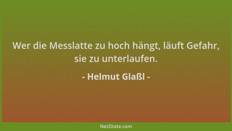 Helmut Glaßl - Wer die Messlatte zu hoch hängt, läuft Gefahr, sie zu unterlaufen....