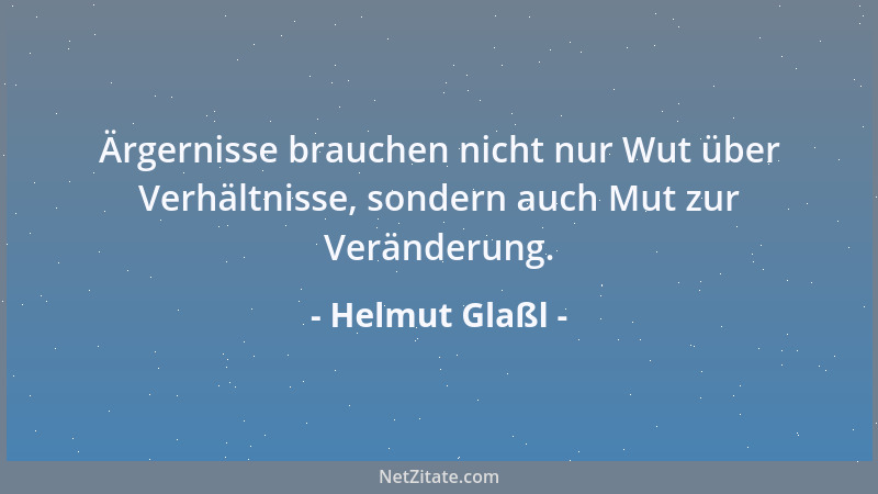 Helmut Glaßl - Ärgernisse brauchen nicht nur Wut über Verhältnisse, sondern auch Mut zur Veränderung....