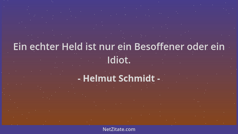 Helmut Schmidt - Ein echter Held ist nur ein Besoffener oder ein Idiot....