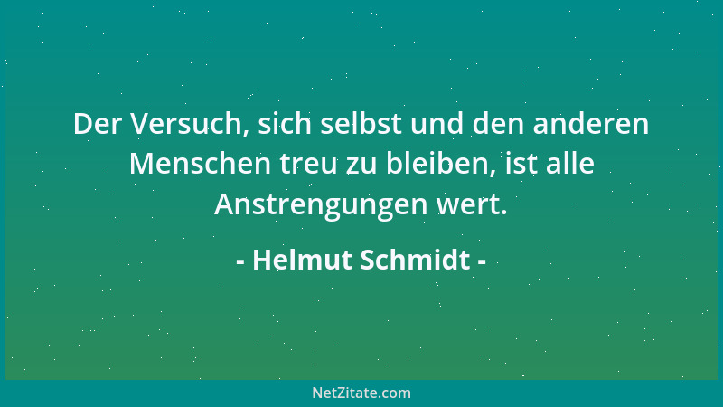 Helmut Schmidt - Der Versuch, sich selbst und den anderen Menschen treu zu bleiben, ist alle Anstrengungen wert....