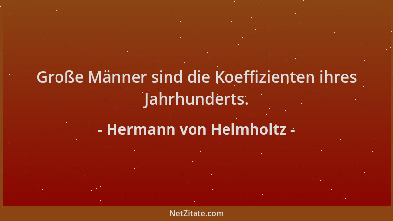 Hermann von Helmholtz - Große Männer sind die Koeffizienten ihres Jahrhunderts....