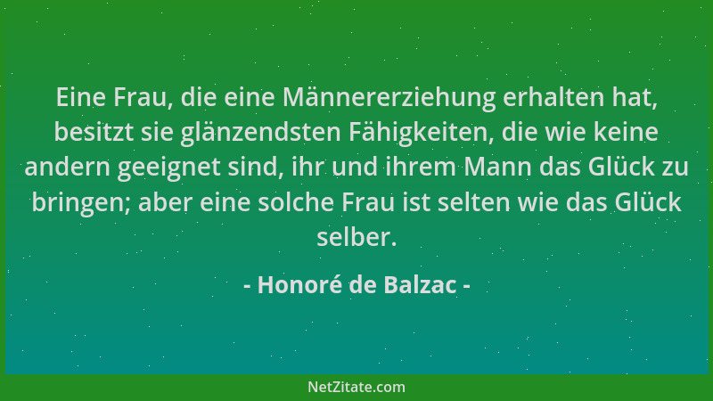 Honoré de Balzac - Eine Frau, die eine Männererziehung erhalten hat, besitzt sie glänzendsten Fähigkeiten, die wie keine an...