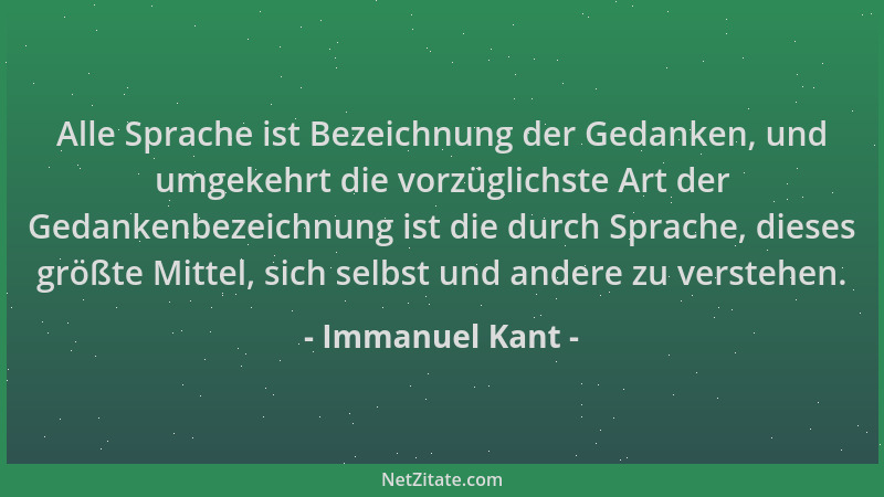 Immanuel Kant - Alle Sprache ist Bezeichnung der Gedanken, und umgekehrt die vorzüglichste Art der Gedankenbezeichnung ist...