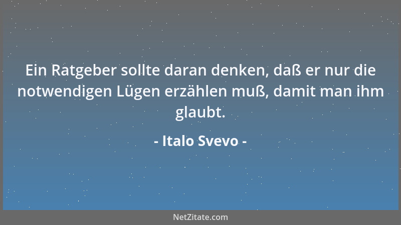 Italo Svevo - Ein Ratgeber sollte daran denken, daß er nur die notwendigen Lügen erzählen muß, damit man ihm glaubt....