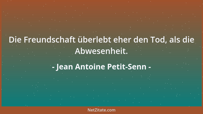 Jean Antoine Petit-Senn - Die Freundschaft überlebt eher den Tod, als die Abwesenheit....
