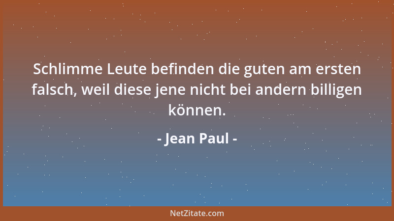 Jean Paul - Schlimme Leute befinden die guten am ersten falsch, weil diese jene nicht bei andern billigen können....