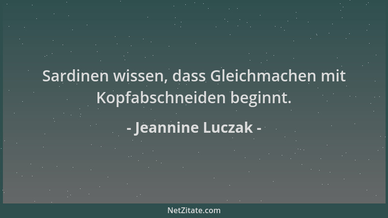 Jeannine Luczak - Sardinen wissen, dass Gleichmachen mit Kopfabschneiden beginnt....