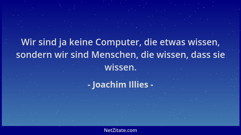 Joachim Illies - Wir sind ja keine Computer, die etwas wissen, sondern wir sind Menschen, die wissen, dass sie wissen....