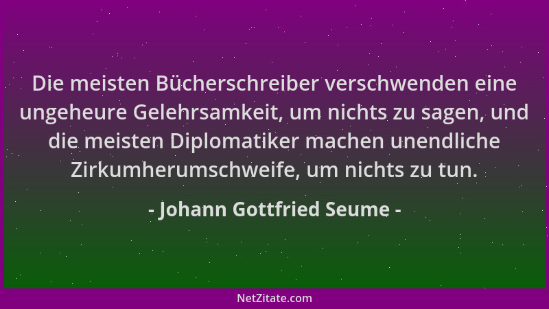 Johann Gottfried Seume - Die meisten Bücherschreiber verschwenden eine ungeheure Gelehrsamkeit, um nichts zu sagen, und die...