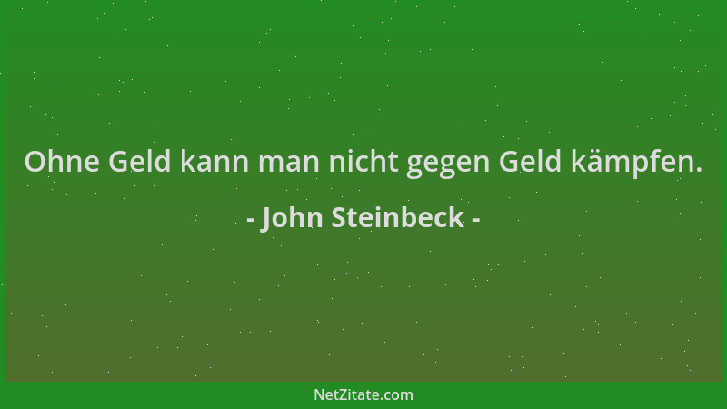 John Steinbeck - Ohne Geld kann man nicht gegen Geld kämpfen....