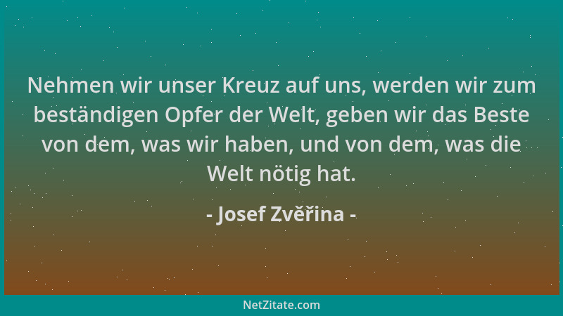 Josef Zvěřina - Nehmen wir unser Kreuz auf uns, werden wir zum beständigen Opfer der Welt, geben wir das Beste von dem, was...