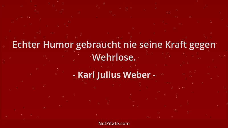Karl Julius Weber - Echter Humor gebraucht nie seine Kraft gegen Wehrlose....