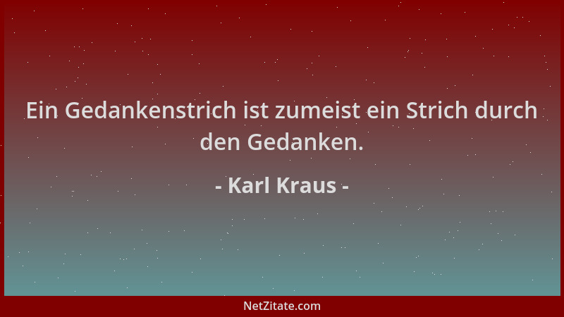 Karl Kraus - Ein Gedankenstrich ist zumeist ein Strich durch den Gedanken....