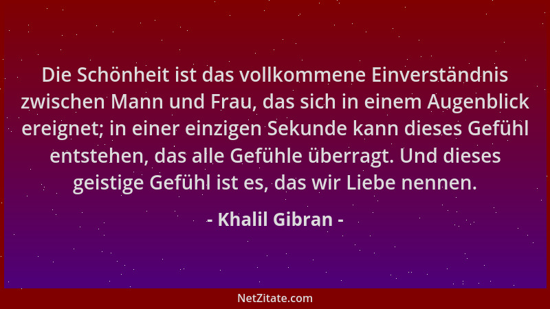 Khalil Gibran - Die Schönheit ist das vollkommene Einverständnis zwischen Mann und Frau, das sich in einem Augenblick ereig...