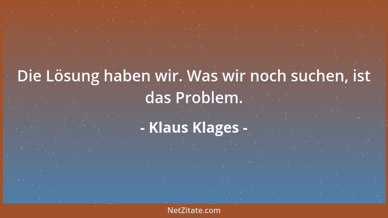 Klaus Klages - Die Lösung haben wir. Was wir noch suchen, ist das Problem....