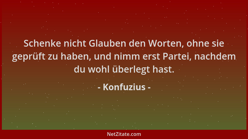 Konfuzius - Schenke nicht Glauben den Worten, ohne sie geprüft zu haben, und nimm erst Partei, nachdem du wohl überlegt has...