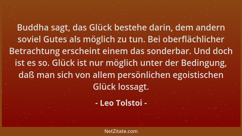 Leo Tolstoi - Buddha sagt, das Glück bestehe darin, dem andern soviel Gutes als möglich zu tun. Bei oberflächlicher Betrach...