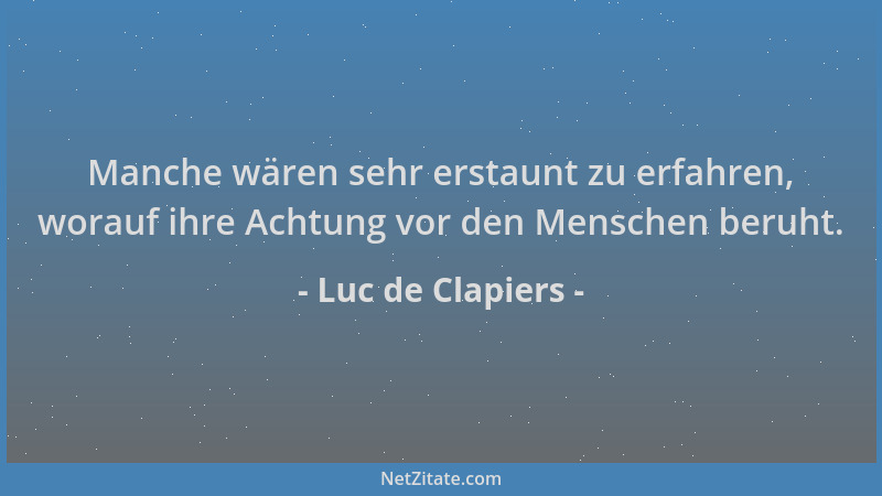Luc de Clapiers - Manche wären sehr erstaunt zu erfahren, worauf ihre Achtung vor den Menschen beruht....