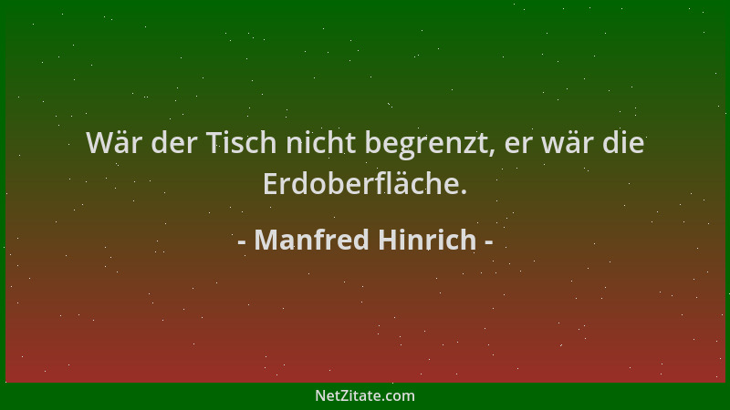 Manfred Hinrich - Wär der Tisch nicht begrenzt, er wär die Erdoberfläche....