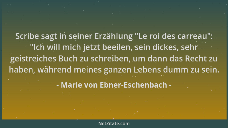 Marie von Ebner-Eschenbach - Scribe sagt in seiner Erzählung  "Le roi des carreau ":  "Ich will mich jetzt beeilen, sein dicke...