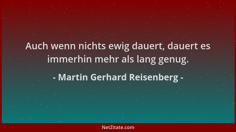 Martin Gerhard Reisenberg - Auch wenn nichts ewig dauert, dauert es immerhin mehr als lang genug....