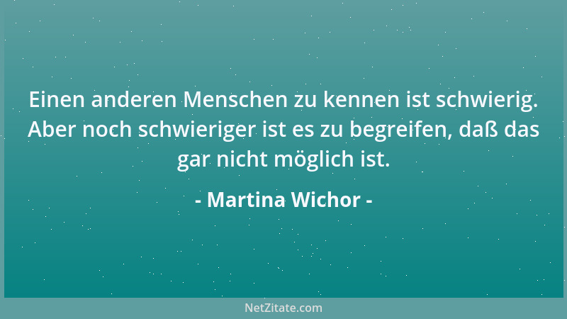 Martina Wichor - Einen anderen Menschen zu kennen ist schwierig. Aber noch schwieriger ist es zu begreifen, daß das gar nic...