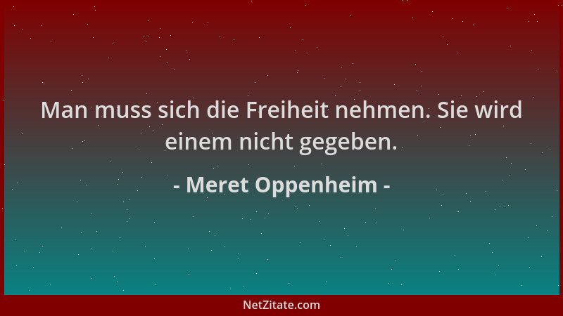 Meret Oppenheim - Man muss sich die Freiheit nehmen. Sie wird einem nicht gegeben....