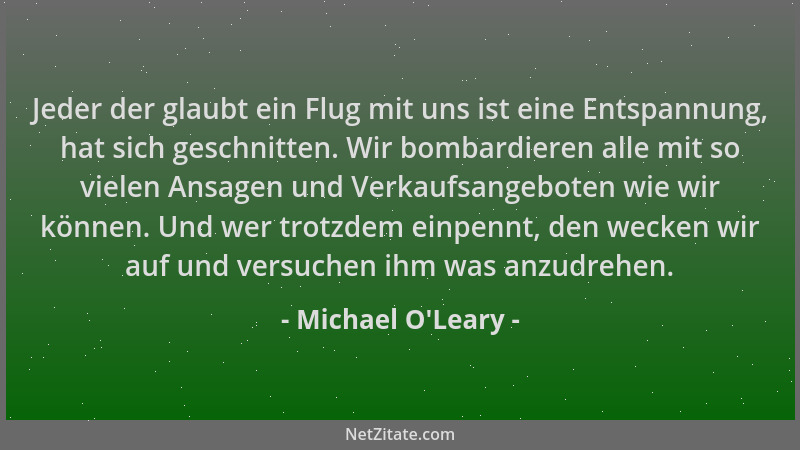 Michael O'Leary - Jeder der glaubt ein Flug mit uns ist eine Entspannung, hat sich geschnitten. Wir bombardieren alle m...