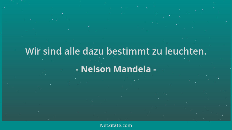 Nelson Mandela - Wir sind alle dazu bestimmt zu leuchten....