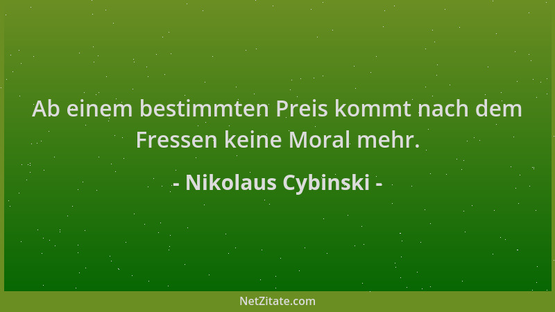 Nikolaus Cybinski - Ab einem bestimmten Preis kommt nach dem Fressen keine Moral mehr....