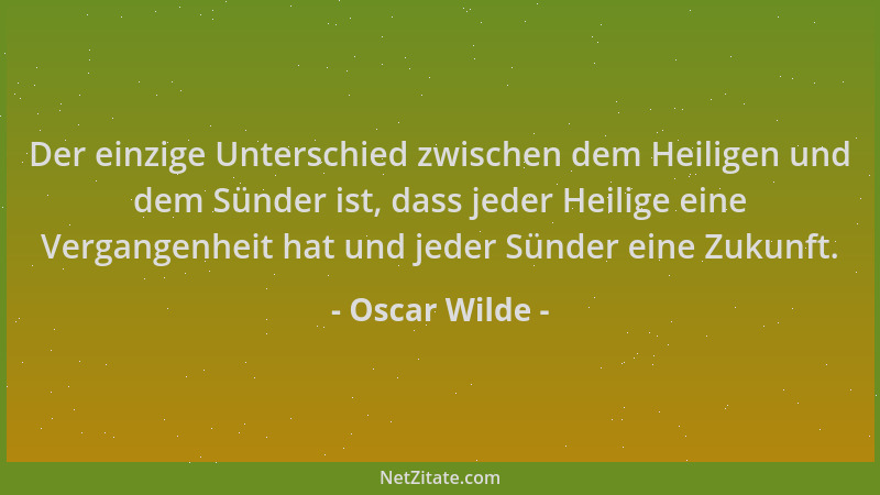 Oscar Wilde - Der einzige Unterschied zwischen dem Heiligen und dem Sünder ist, dass jeder Heilige eine Vergangenheit hat u...