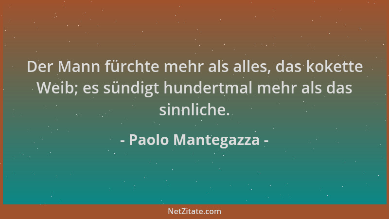 Paolo Mantegazza - Der Mann fürchte mehr als alles, das kokette Weib; es sündigt hundertmal mehr als das sinnliche....
