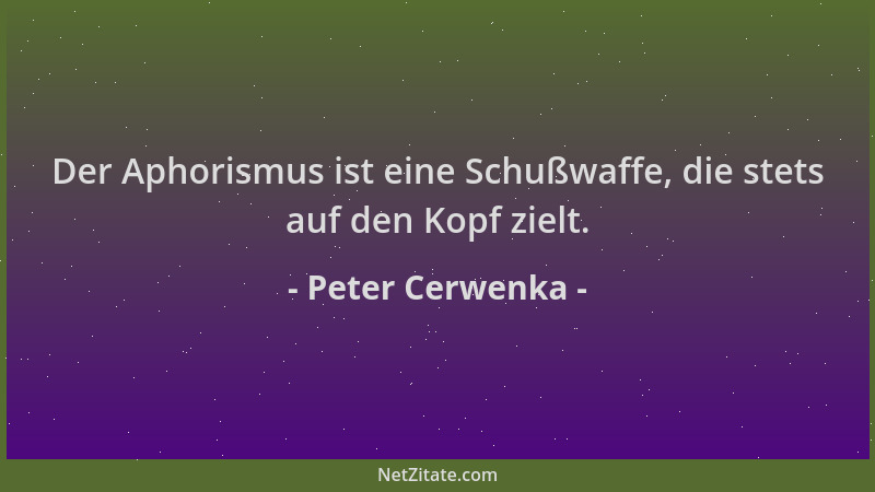 Peter Cerwenka - Der Aphorismus ist eine Schußwaffe, die stets auf den Kopf zielt....