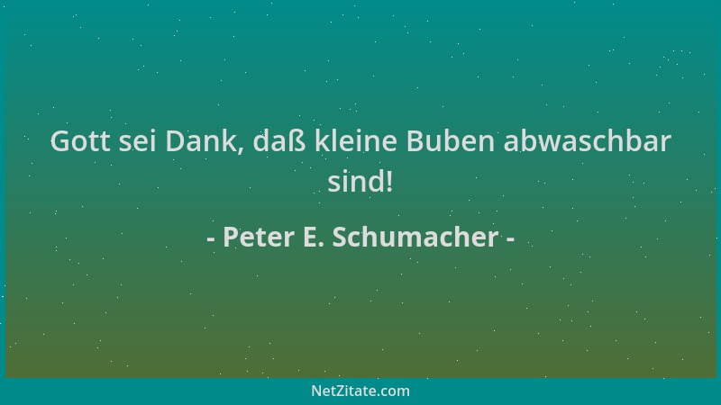 Peter E. Schumacher - Gott sei Dank, daß kleine Buben abwaschbar sind!...