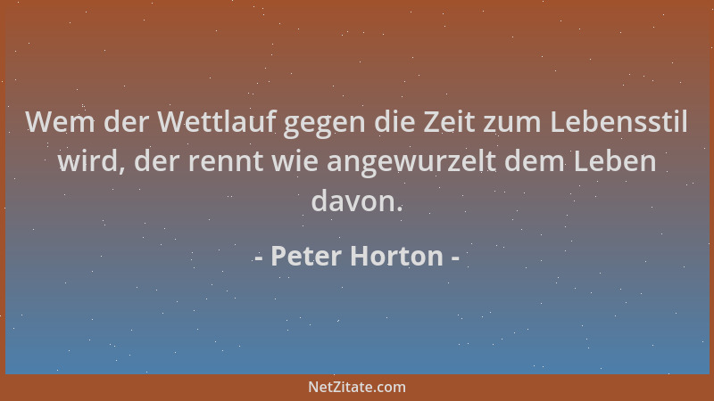 Peter Horton - Wem der Wettlauf gegen die Zeit zum Lebensstil wird, der rennt wie angewurzelt dem Leben davon....