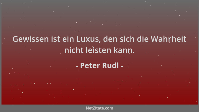 Peter Rudl - Gewissen ist ein Luxus, den sich die Wahrheit nicht leisten kann....