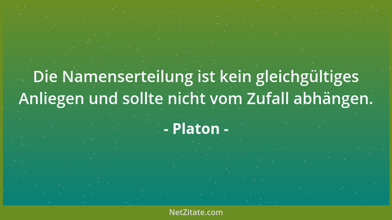 Platon - Die Namenserteilung ist kein gleichgültiges Anliegen und sollte nicht vom Zufall abhängen....