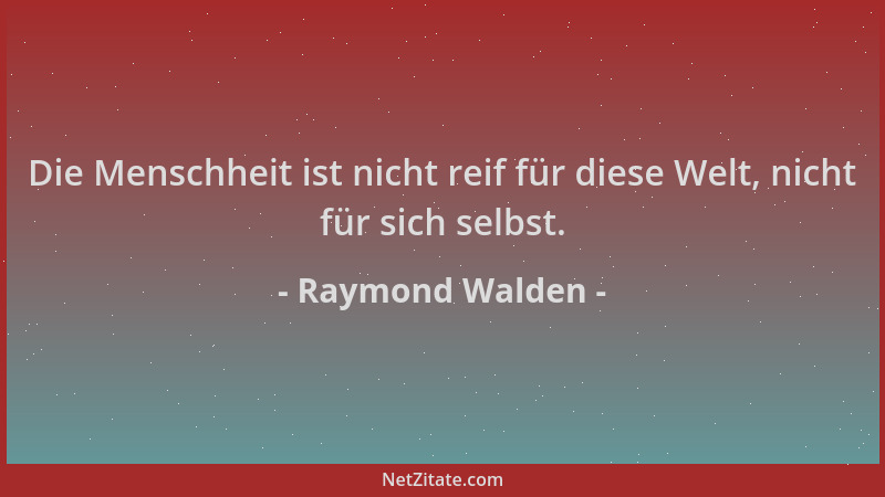 Raymond Walden - Die Menschheit ist nicht reif für diese Welt, nicht für sich selbst....
