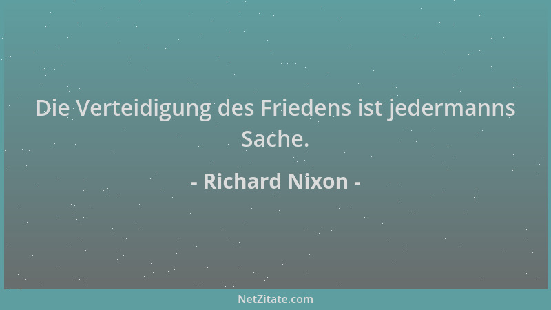 Richard Nixon - Die Verteidigung des Friedens ist jedermanns Sache....