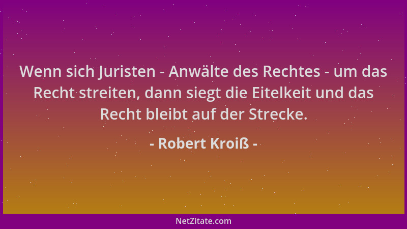 Robert Kroiß - Wenn sich Juristen - Anwälte des Rechtes - um das Recht streiten, dann siegt die Eitelkeit und das Recht ble...