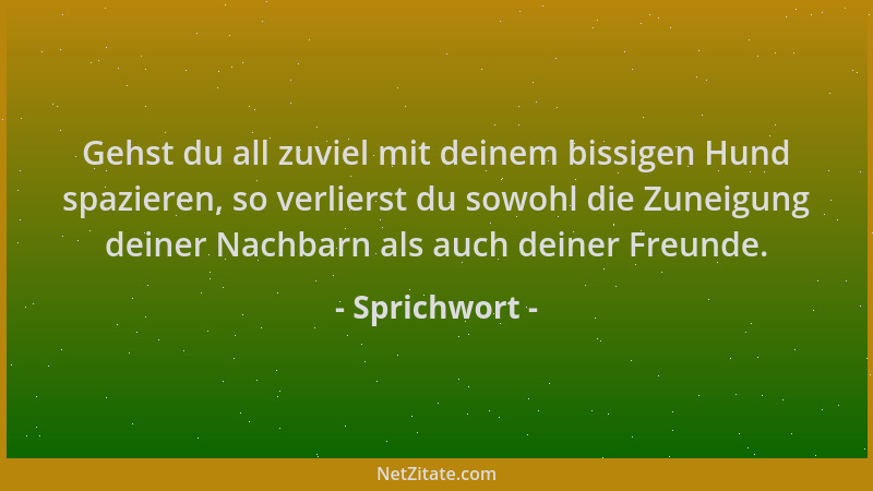 Sprichwort - Gehst du all zuviel mit deinem bissigen Hund spazieren, so verlierst du sowohl die Zuneigung deiner Nachbarn a...